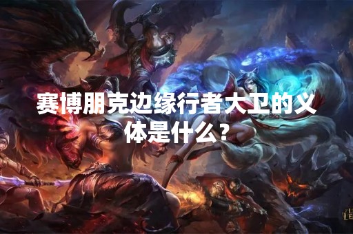 赛博朋克边缘行者大卫的义体是什么？