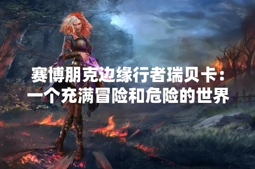 赛博朋克边缘行者瑞贝卡：一个充满冒险和危险的世界