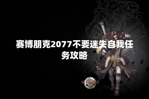 赛博朋克2077不要迷失自我任务攻略