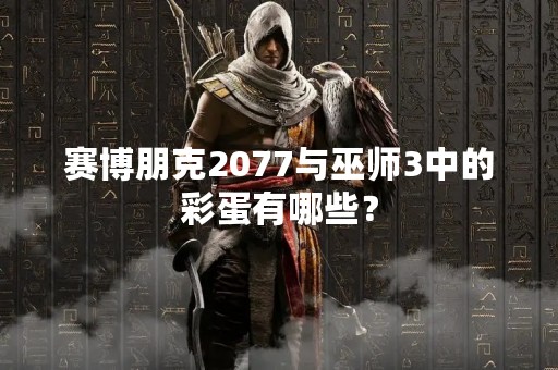 赛博朋克2077与巫师3中的彩蛋有哪些？