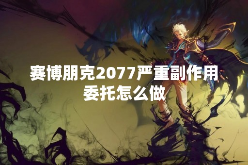 赛博朋克2077严重副作用委托怎么做