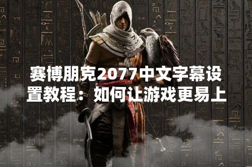 赛博朋克2077中文字幕设置教程：如何让游戏更易上手