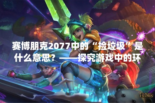 赛博朋克2077中的“捡垃圾”是什么意思？——探究游戏中的环保主题