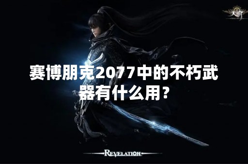 赛博朋克2077中的不朽武器有什么用？