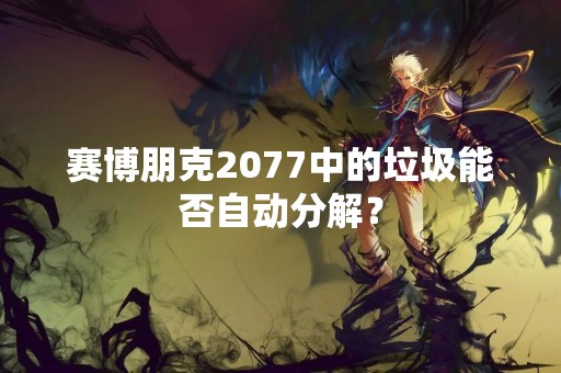 赛博朋克2077中的垃圾能否自动分解？