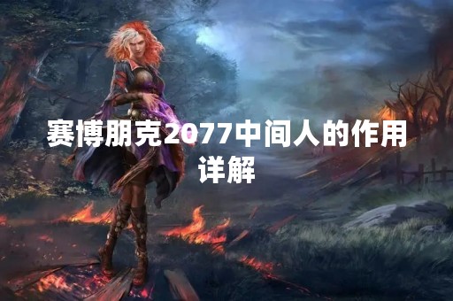 赛博朋克2077中间人的作用详解