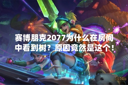 赛博朋克2077为什么在房间中看到树？原因竟然是这个！