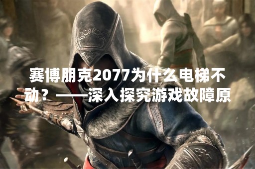 赛博朋克2077为什么电梯不动？——深入探究游戏故障原因