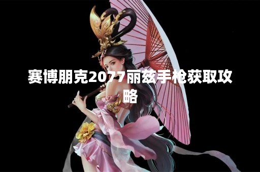 赛博朋克2077丽兹手枪获取攻略