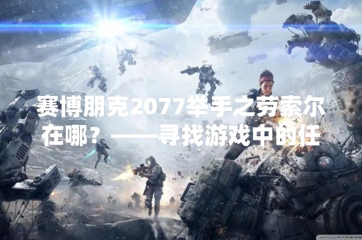 赛博朋克2077举手之劳索尔在哪？——寻找游戏中的任务NPC