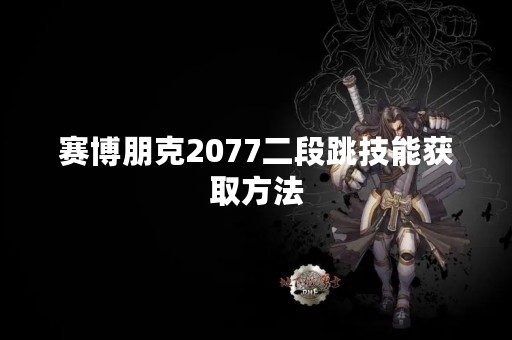 赛博朋克2077二段跳技能获取方法