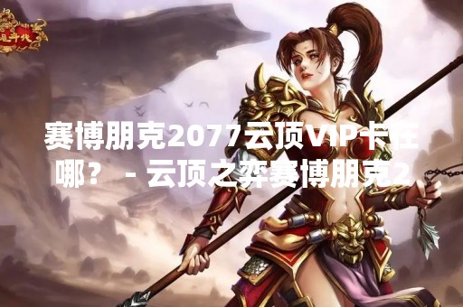 赛博朋克2077云顶VIP卡在哪？ - 云顶之弈赛博朋克2077新模式