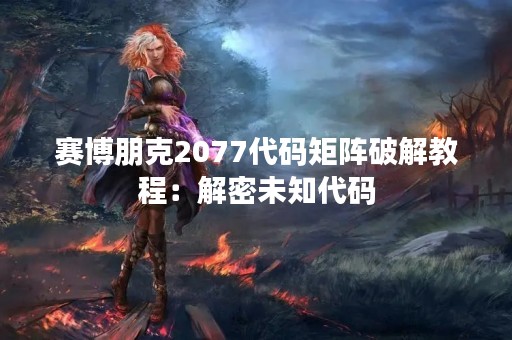 赛博朋克2077代码矩阵破解教程：解密未知代码