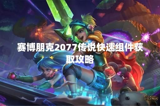赛博朋克2077传说快速组件获取攻略