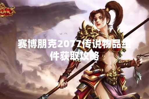 赛博朋克2077传说物品组件获取攻略