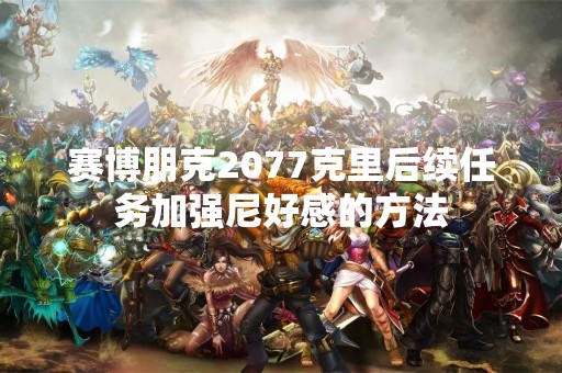 赛博朋克2077克里后续任务加强尼好感的方法