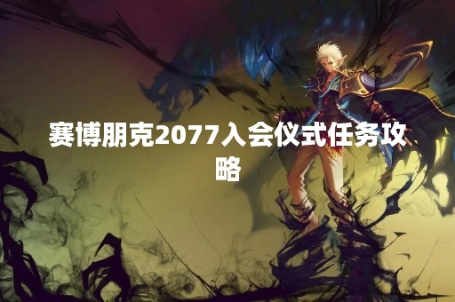 赛博朋克2077入会仪式任务攻略