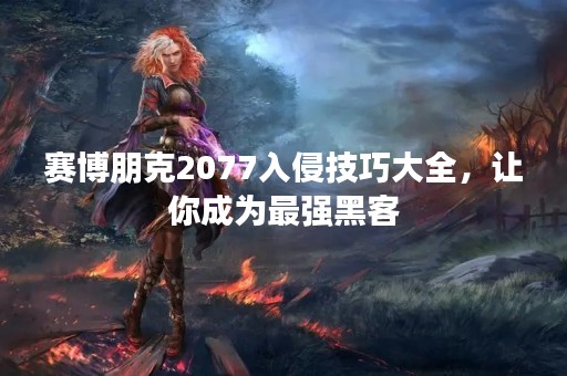赛博朋克2077入侵技巧大全，让你成为最强黑客