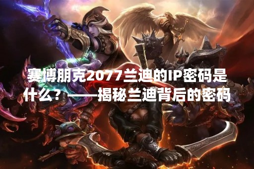 赛博朋克2077兰迪的IP密码是什么？——揭秘兰迪背后的密码学谜团