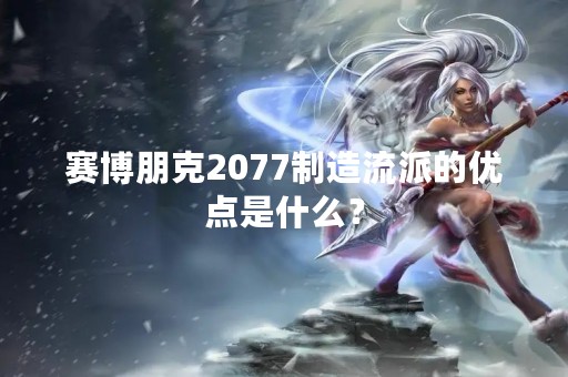 赛博朋克2077制造流派的优点是什么？