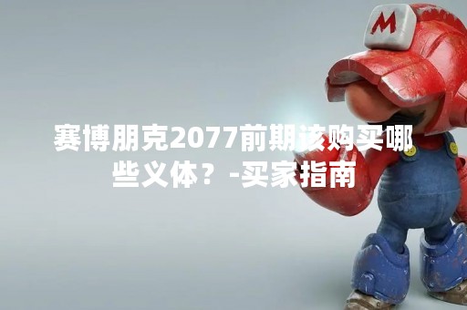 赛博朋克2077前期该购买哪些义体？-买家指南
