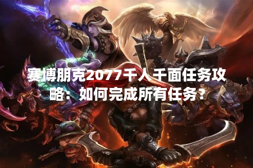 赛博朋克2077千人千面任务攻略：如何完成所有任务？