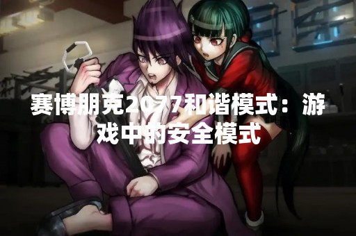 赛博朋克2077和谐模式：游戏中的安全模式