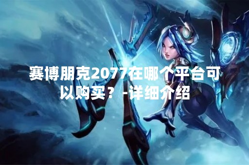 赛博朋克2077在哪个平台可以购买？-详细介绍