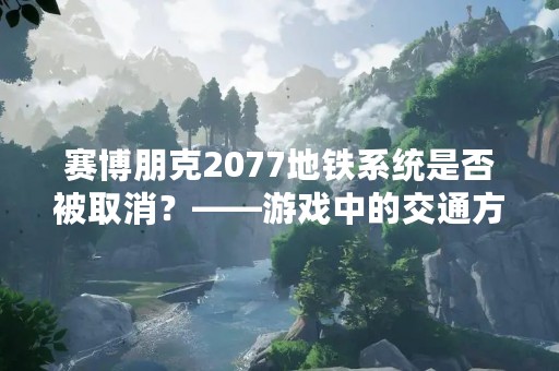 赛博朋克2077地铁系统是否被取消？——游戏中的交通方式