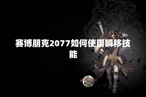 赛博朋克2077如何使用瞬移技能