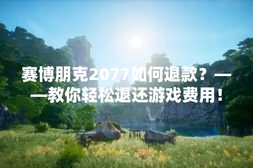 赛博朋克2077如何退款？——教你轻松退还游戏费用！