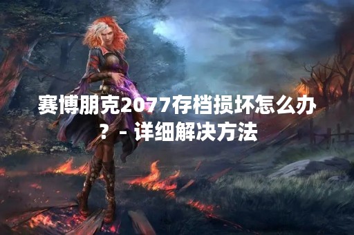 赛博朋克2077存档损坏怎么办？- 详细解决方法