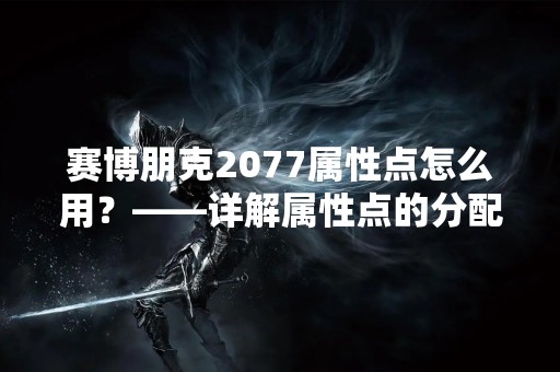 赛博朋克2077属性点怎么用？——详解属性点的分配方法