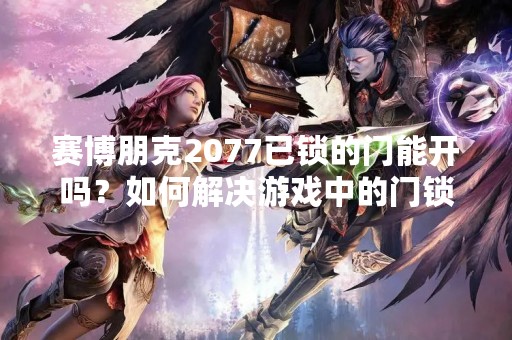 赛博朋克2077已锁的门能开吗？如何解决游戏中的门锁问题？