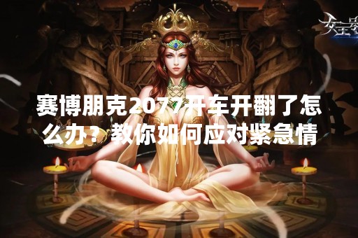 赛博朋克2077开车开翻了怎么办？教你如何应对紧急情况