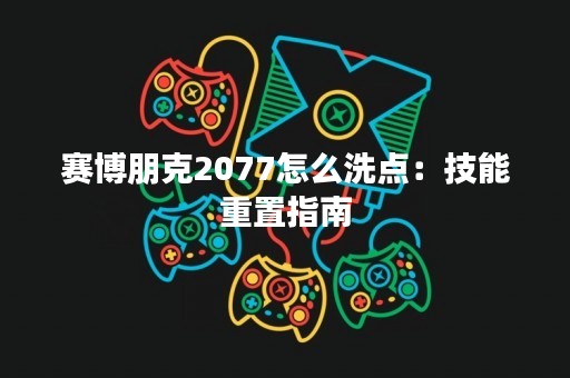 赛博朋克2077怎么洗点：技能重置指南