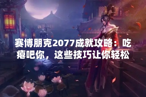 赛博朋克2077成就攻略：吃瘪吧你，这些技巧让你轻松完成！