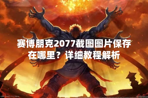 赛博朋克2077截图图片保存在哪里？详细教程解析