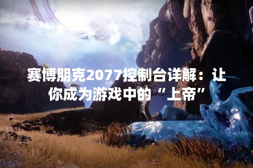 赛博朋克2077控制台详解：让你成为游戏中的“上帝”