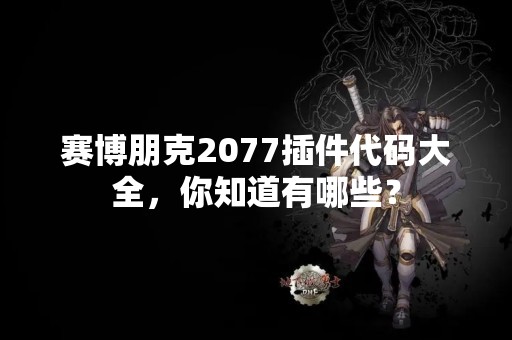 赛博朋克2077插件代码大全，你知道有哪些？