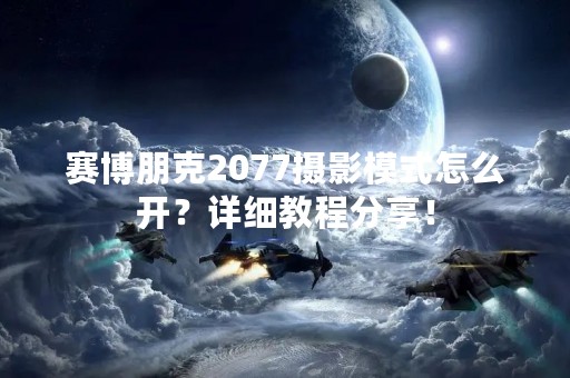 赛博朋克2077摄影模式怎么开？详细教程分享！