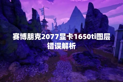 赛博朋克2077显卡1650ti图层错误解析