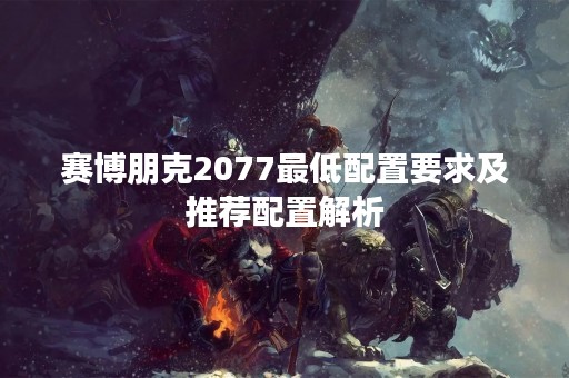 赛博朋克2077最低配置要求及推荐配置解析