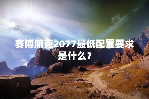 赛博朋克2077最低配置要求是什么？