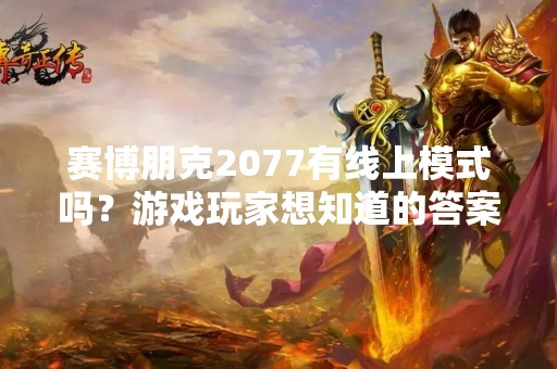 赛博朋克2077有线上模式吗？游戏玩家想知道的答案