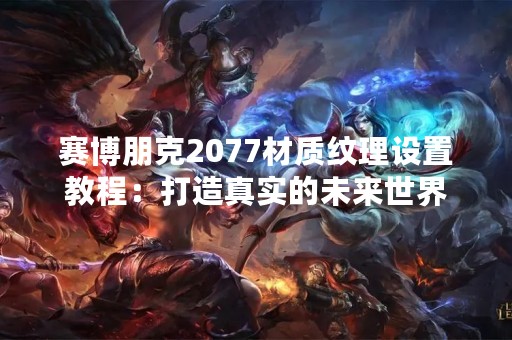 赛博朋克2077材质纹理设置教程：打造真实的未来世界