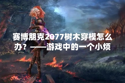 赛博朋克2077树木穿模怎么办？——游戏中的一个小烦恼