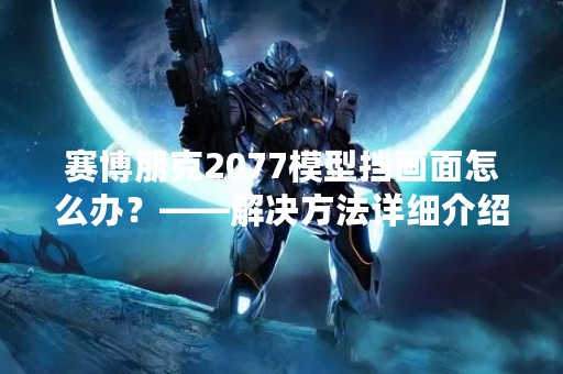 赛博朋克2077模型挡画面怎么办？——解决方法详细介绍