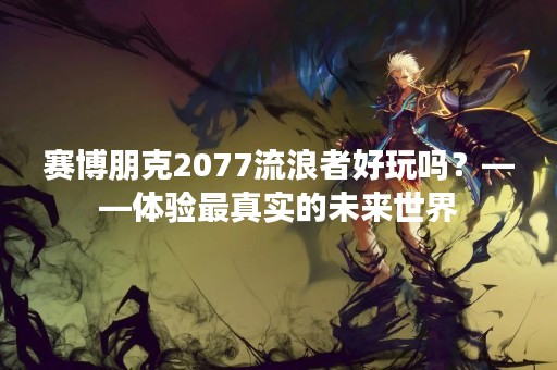 赛博朋克2077流浪者好玩吗？——体验最真实的未来世界