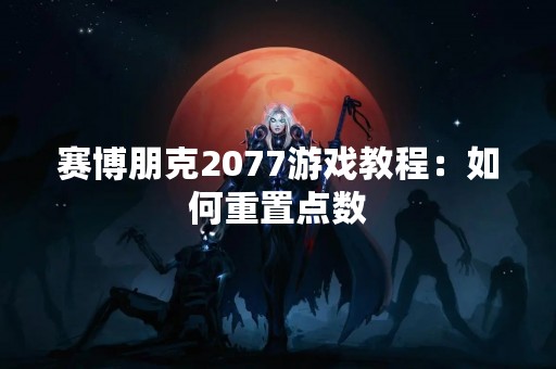 赛博朋克2077游戏教程：如何重置点数
